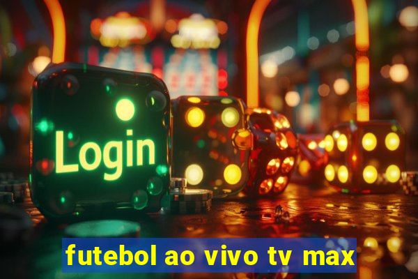 futebol ao vivo tv max